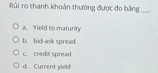 Rủi ro thanh khoản thường được đo bằng __
a. Yield to maturity
b. bid-ask spread
c. credit spread
d. Current yield