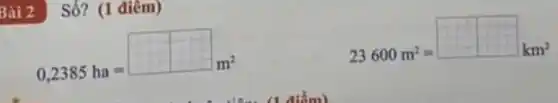 Số? (1 điêm)
0,2385ha=square m^2
23600m^2=square km^2