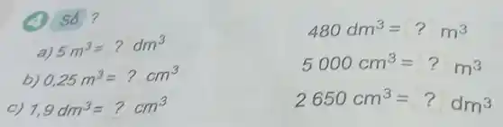 (A) số?
480dm^3=?m^3
a)
5m^3=?dm^3
b) 0,25m^3=?cm^3
5000cm^3=?m^3
C) 1,9dm^3=?cm^3
2650cm^3=?dm^3