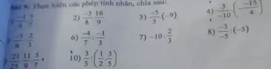 sai 5: Thực hiện các phép tính nhân chia sau:
(-1)/(4)cdot (5)/(7)
2) (-3)/(8)cdot (16)/(9)
3) (-5)/(3)cdot (-9)
4) (3)/(-10)cdot (-(-15)/(4))
D (-5)/(6):(2)/(3)
6) (-4)/(7):(-1)/(3)
7) -10:(2)/(3)
8) (-3)/(-5):(-5)
(21)/(25)cdot (11)/(9)cdot (5)/(7)
10) (3)/(5):((1)/(2)cdot (3)/(5))