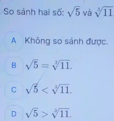 So sánh hai số: sqrt (5) và sqrt [3](11)
A Không so sánh được.
B sqrt (5)=sqrt [3](11)
sqrt (5)lt sqrt [3](11)
D sqrt (5)gt sqrt [3](11) D