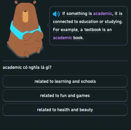 )) If something is academic, it is
connected to education or studying.
For example, a textbook is an
academic book.
academic có nghĩa là gì?
related to learning and schools
related to fun and games
related to health and beauty