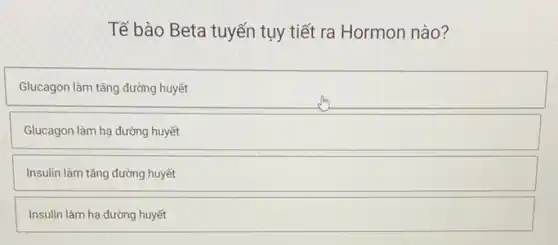 Tế bào Beta tuyến tụy tiết ra Hormon nào?
Glucagon làm tǎng đường huyết
Glucagon làm hạ đường huyết
Insulin làm tǎng đường huyết
Insulin làm hạ đường huyết