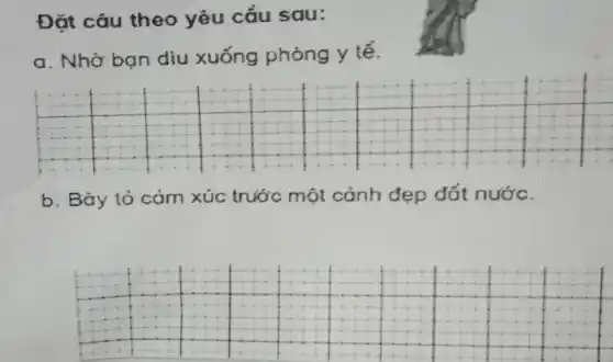 Đặt câu theo yêu cầu sau:
a. Nhờ bạn diu xuống phòng y tế.
b. Bày tỏ cảm xúc trước một cảnh dẹp đất nước.