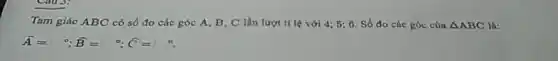 Tam giác ABC có số đo các góc A, B, C lần lượt tỉ lệ với 4;5;6 Số đo các góc của Delta ABC là:
hat (A)= hat (B)= hat (C)=