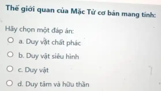 Thế giới quan của Mặc Tử cơ bản mang tính:
Hãy chọn một đáp án:
a. Duy vật chất phác
b. Duy vật siêu hình
c. Duy vật
d. Duy tâm và hữu thần