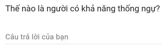 Thế nào là người có khả nǎng thống ngự?
Câu trả lời của bạn