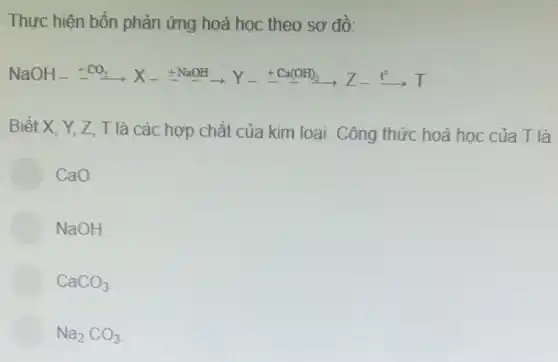 Thực hiện bốn phản ứng hoá học theo sơ đồ:
NaOH_(-)xrightarrow (+CO_(2))X_(-)+NaOH_(-)arrow Y_(-)+Ca(OH)_(2)arrow Z-xrightarrow (t^circ )T
Biết X, Y, Z T là các hợp chất của kim loại. Công thức hoá học của T là
CaO.
NaOH
CaCO_(3)
Na_(2)CO_(3)