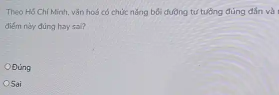 Theo Hồ Chí Minh vǎn hoá có chức nǎng bồi dưỡng tư tưởng đúng đắn và
điểm này đúng hay sai?
Đúng
OSai