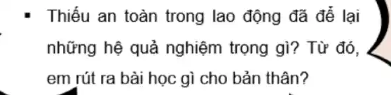 Thiếu an toàn trong lao động đã để lại
những hệ quả nghiệm trọng gì? Từ đó,
em rút ra bài học gì cho bản thân?