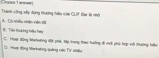 Thành công xăy dưng thương hięu của CUF Bar là nhờ
A. Có nhiêu nhân viên tỡt
B. Tên thương hięu hay
D. Hoạt đợng Marketing quảng cóo TV nhỉu