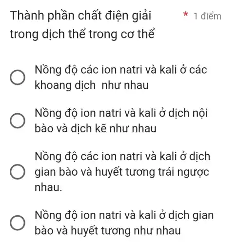 Thành phần chất điện giải
trong dịch thể trong cơ thể
Nồng độ các ion natri và kali ở các
khoang dịch như nhau
Nồng độ ion natri và kali ở dịch nội
bào và dịch kẽ như nhau
Nồng độ các ion natri và kali ở dịch
gian bào và huyết : tương trái ngược
nhau.
Nồng độ ion natri và kali ở dịch gian
1 điểm