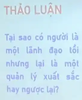 THẢO LUÂN
Tại sao có người là
một lãnh đạo tồi
nhưng lại là một
quản lý xuất sắc
hay ngược lại?