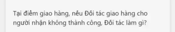 Tại điêm giao hàng, nếu Đôi tác giao hàng cho
người nhận không thành công, Đôi tác làm gì?