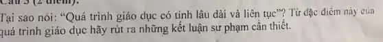 Tại sao nói: "Quá trình giáo dục có tính lâu dài và liên tuc''' ? Từ dạc điểm này của
quá trình giáo dục hãy rút ra những kết luận sự phạm cần thiết.