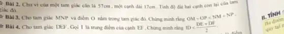 tiếc đó... Chu vi của một tam giác cân là 57cm một cạnh dài 17cm Tính độ dài hai cạnh còn lại của tam
tiác đó.
B. Ball3. Cho tam Mác MNP và điểm O nằm trong tam h. Er... Chứng minh rằng
Gọi I là trung điểm của canh EF Chứng minh rằng
OD+OPlt NM+NP IDlt (DE+DF)/(2).
II. TÍNH
Ba duron
quy tại t