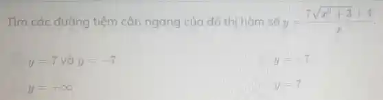 Tìm các đường tiệm cận ngang của đồ thi hàm số y=(7sqrt (x^2+3)+4)/(x)
y=7 và y=-7
y=-7
y=+infty 
y=7