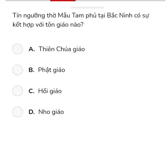 Tín ngưỡng thờ Mẫu Tam phủ tại Bắc Ninh có sự
kết hợp với tôn giáo nào?
A. Thiên Chúa giáo
B. Phật giáo
C. Hồi giáo
D. Nho giáo