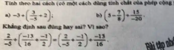 Tính dao hai cách (có một cách dùng tính chất của phép cộng
-3+((3)/(-3)+2)
(5-(7)/(8))+(15)/(-20)
) sau đúng hay	sao?
(2)/(-5)+((-13)/(16)+(-1)/(2))-((2)/(-5)+(-1)/(2))+(-13)/(16)