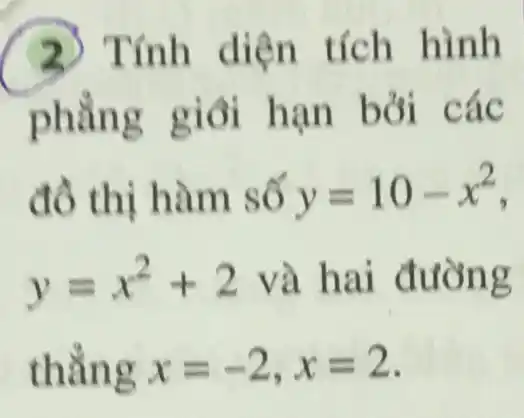 Tính diện tích hình
phẳng giỏi hạn bởi các
đồ thị hàm số y=10-x^2
y=x^2+2 và hai đường
thẳng x=-2,x=2