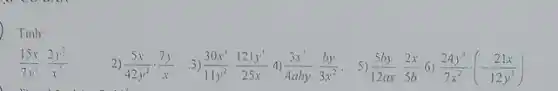 Tính
(15x)/(7y^3)cdot (2y^3)/(x^3)
2) (5x)/(42y^2)cdot (7y)/(x)
3) (30x^3)/(11y^2)cdot (121y^5)/(25x) 4) (3x^3)/(4aby)cdot (by)/(3x^2) . 5) (5by)/(12ax)cdot (2x)/(5b) 6) (24y^5)/(7x^2)cdot (-(21x)/(12y^3))