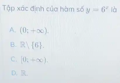 Tập xác định của hàm số y=6^x là
A. (0;+infty )
B. Rbackslash 6 
C. [0;+infty )
D. R