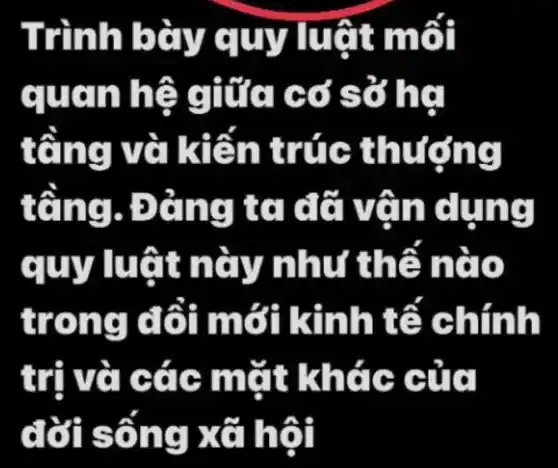 Trình bày quy luật môi
quan hệ giữa có sở hạ
tổng và kiến trúc thưởng
tổng . Đảng ta đỡ vận dụng
quy luật này như thê nào
trong đối mới kinh tế chính
trị và các mặt khác của
đời sống xã hội