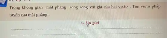 Trong không gian mặt phẳng song song với giá của hai vectơ . Tìm vectơ pháp
tuyến của mặt phẳng
& Liacute (i)gigrave (a)i