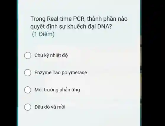 Trong Real-time PCR, thành phần nào
quyết định sự khuếch đại DNA?
(1 Điểm)
Chu kỳ nhiệt độ
Enzyme Taq polymerase
Môi trường phản ứng
Đầu dò và mồi