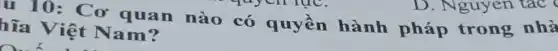 u 10: Cơ quan nào có quyền hành pháp trong nhà
hĩa Việt Nam?
D. Nguyen tác