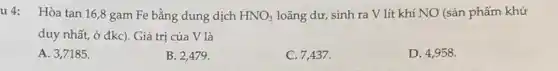 u4: Hòa tan 16,8 gam Fe bằng dung dịch
HNO_(3) loãng dư, sinh ra V lít khí NO (sản phẩm khử
duy nhất, ở đkc)Giá trị của V là
A. 3,7185 .
B. 2,479 .
C. 7,437 .
D. 4,958 .