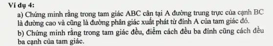 Ví dụ
a) Chứng minh rằng trong tam giác ABC cân tại A đường trung trực của cạnh BC
là đường cao và cũng là đường phân giác xuất phát từ đỉnh A của tam giác đó.
b) Chứng minh rằng trong tam giác đều, điểm cách đều ba đỉnh cũng cách đều
ba cạnh của tam giác.