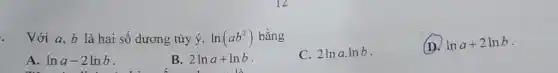 Với a,b là hại số dương tùy ý, ln(ab^2) bằng
(D) lna+2lnb
A. lna-2lnb
B. 2lna+lnb
2lnacdot lnb
