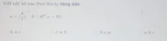 Viết các số sau theo thứ tự tǎng dần:
a=((4)/(7))^-1,b=87^0,c=16
b; a; c.
c:a;b.
b; c; a.
a;b; c.