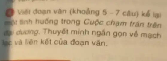 Viết đoạn vǎn (khoảng 5-7 câu) kế lại
một tình huống trong Cuộc chạm trán trên
đại dương . Thuyết minh ngắn gọn về mạch
lạc và liên kết của đoạn vǎn.