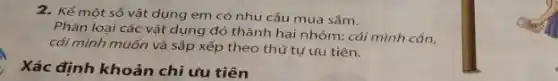 Xác định khoản chỉ ưu tiên
2. Kể một số vật dụng em có nhu cầu mua sắm.
Phân loại các vật dụng đó thành hai nhóm: cái mình cần,
cái mình muốn và sắp xếp theo thứ tự ưu tiên.