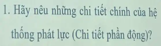 1. Hãy nêu những chi tiết chính của hệ
thống phát lực (Chi tiết phần động)?