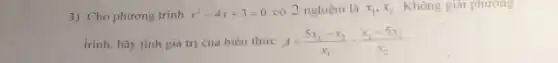 3) Cho phương trình x^2-4x+3=0 có 2 nghiệm là x_(1),x_(2) Không giai phương
trình, hãy tính giá trị của biểu thức A=(5x_(1)-x_(2))/(x_(1))-(x_(1)-5x_(2))/(x_(2))