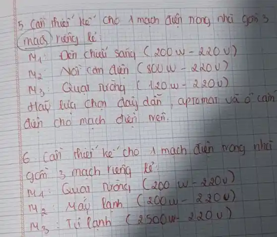 5. Cañ thier he' cho 1 mach dien nong nhà gon' 3 mas reing le:
 M_(1) : Den chieu' sánq (200w-220v)
 M_(2) : Noi can dien (s00w-220v)
 M_(3) : Quat ruong (120w-220v)
Hấ lúa chon day dân, aptomat và o' caìn dien cho mach dien men.
6. Cañ thier' ke'cho 1 mach dien rong nha gcôn 3 mach rieng le'
 M_(1) : Quar riong (200 w-220 v) 
 M_(2): Máu lanh (200 w-2200) 
 M_(3): Tilanh (2500 w-220 v)