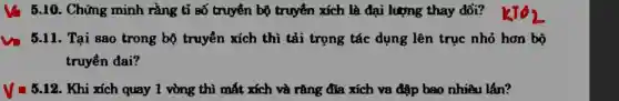 5.10. Chứng minh rằng tỉ số truyền bộ truyền xích là đại lượng thay đổi?
5.11. Tại sao trong bộ truyền xích thì tải trọng tác dụng lên trục nhỏ hơn bộ
truyền đai?
V=5.12 . Khi xích quay 1 vòng thì mắt xích và rằng đĩa xích va đập bao nhiêu lân?