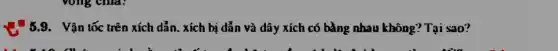 5.9. Vận tốc trên xích dẫn. xích bị dẫn và dây xích có bằng nhau không?Tại sao?