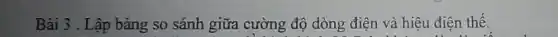 Bài 3 . Lập bảng so sánh giữa cường độ dòng điên và hiệu điện thế.