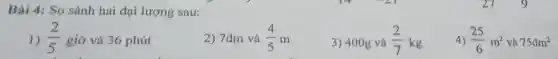 Bài 4: So sánh hai đại lượng sau:
1) (2)/(5) giờ và 36 phút
2) 7dm và (4)/(5)m
3) 400g và (2)/(7)kg
4) (25)/(6)m^2 và 75dm^2