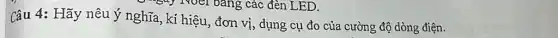 "Buy Noel bang các đèn LED.
Câu 4: Hãy nêu ý nghĩa, kí hiệu , đơn vị, dụng cụ đo của cường độ dòng điện.