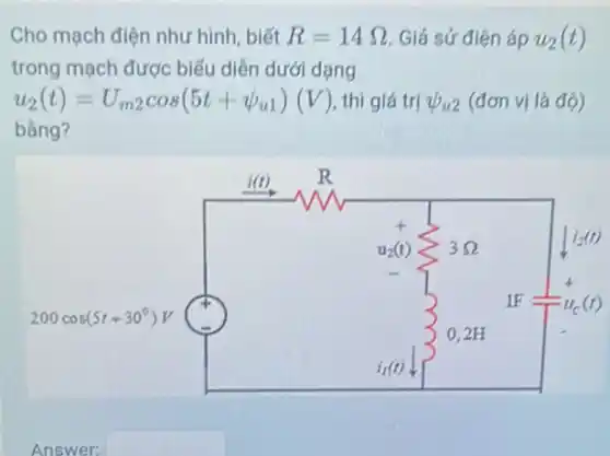 Cho mạch điện như hình, biết R=14Omega  Giả sử điện áp u_(2)(t)
trong mạch được biểu diền dưới dạng
u_(2)(t)=U_(m2)cos(5t+psi _(u1))(V) thì giá trị psi _(u2) (đơn vị là độ)
bằng?
Answer: