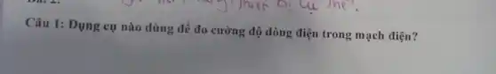 Câu 1: Dụng cụ nào dùng để đo cường độ dòng điện trong mạch điện?