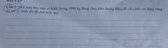 Câu 1: Một máy bay nhỏ có khối lượng 1000 kg đang chạy trên đường bǎng để cất cánh với động nǎng
3210^3J
. Tính tốc độ của máy bay.
__
....1111111 .
..............................
....................