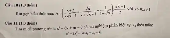 Câu 10 (1,0 điểm)
Rút gọn biểu thức sau:
A=((x+2)/(xsqrt (x)-1)+(sqrt (x))/(x+sqrt (x)+1)+(1)/(1-sqrt (x))):(sqrt (x)-1)/(2)
với xgt 0;xneq 1
Câu 11 (1,0 điểm)
Tìm m để phương trình:
x^2-6x+m=0
có hai nghiệm phân biệt x_(1);x_(2) thỏa mãn:
x_(1)^2+2x_(2)^2-3x_(1)x_(2)=x_(1)-x_(2)