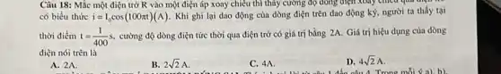 Câu 18: Mắc một điện trở R vào một điện áp xoay chiều thì thấy cường độ dòng điện xoay cinea qua
có biểu thức i=I_(0)cos(100pi t)(A)
Khi ghi lại dao động của dòng điện trên dao động ký.người ta thấy tại
thời điểm t=(1)/(400)s
cường độ dòng điện tức thời qua điện trở có giá trị bằng 2A. Giá trị hiệu dụng của dòng
điện nói trên là
A. 2A.
B. 2sqrt (2)A
C. 4A.
D. 4sqrt (2)A
và câu 1 đến câu 4. Trong mỗi < a). b)