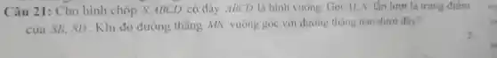 Câu 21: Cho hình chóp S.ABCD có đáy ABCD là hình vuông. Gọi M.N lần lượt là trung điểm
của SB, SD . Khi đó đường thẳng MN vuông góc với đường thẳng nào dưới đây?